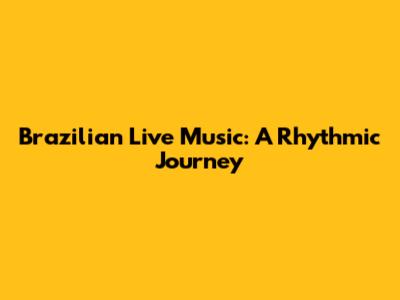 Brazilian Live Music: A Rhythmic Journey