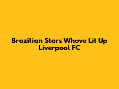 Brazilian Stars Who've Lit Up Liverpool FC