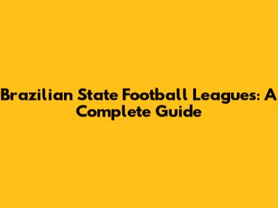 Brazilian State Football Leagues: A Complete Guide
