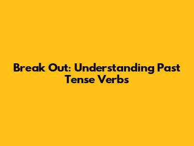 Break Out: Understanding Past Tense Verbs