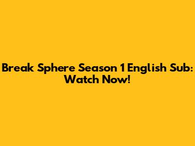Break Sphere Season 1 English Sub: Watch Now!