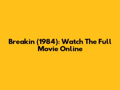 Breakin' (1984): Watch The Full Movie Online