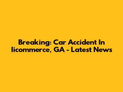 Breaking: Car Accident In Iicommerce, GA - Latest News