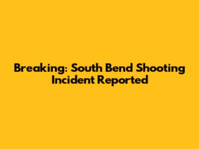 Breaking: South Bend Shooting Incident Reported