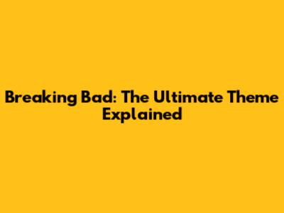 Breaking Bad: The Ultimate Theme Explained