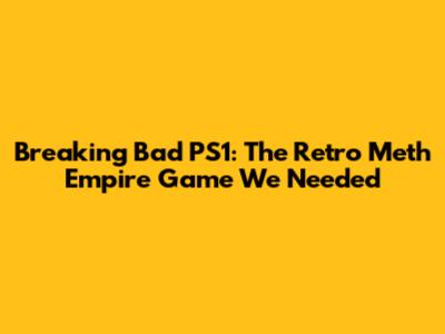 Breaking Bad PS1: The Retro Meth Empire Game We Needed