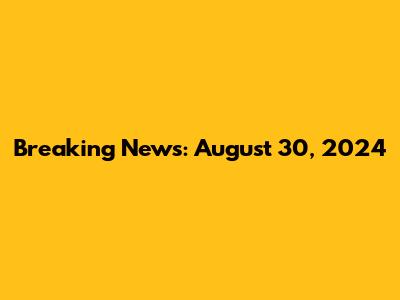 Breaking News: August 30, 2024