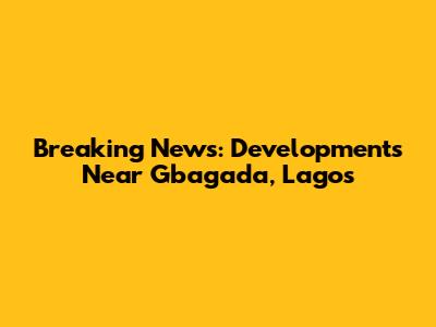 Breaking News: Developments Near Gbagada, Lagos