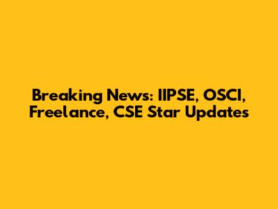 Breaking News: IIPSE, OSCI, Freelance, CSE Star Updates