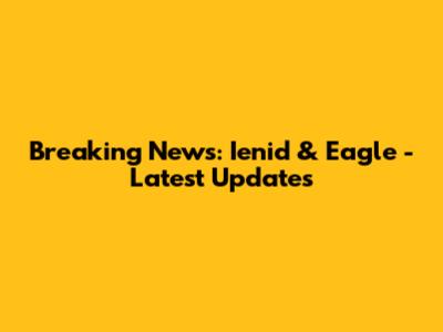 Breaking News: Ienid & Eagle - Latest Updates