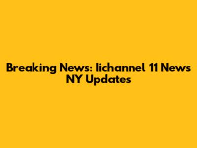 Breaking News: Iichannel 11 News NY Updates