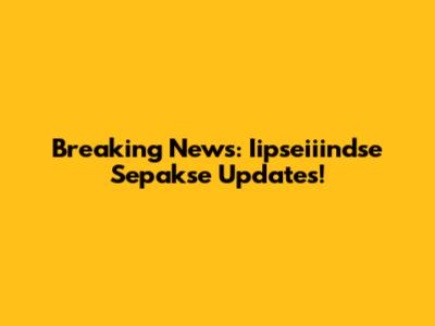 Breaking News: Iipseiiindse Sepakse Updates!