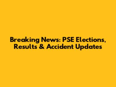 Breaking News: PSE Elections, Results & Accident Updates