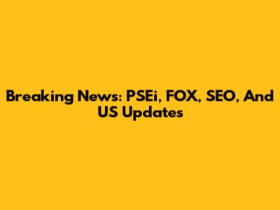 Breaking News: PSEi, FOX, SEO, And US Updates