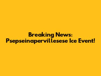 Breaking News: Psepseinapervillesese Ice Event!