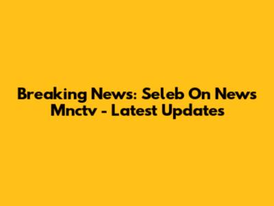 Breaking News: Seleb On News Mnctv - Latest Updates