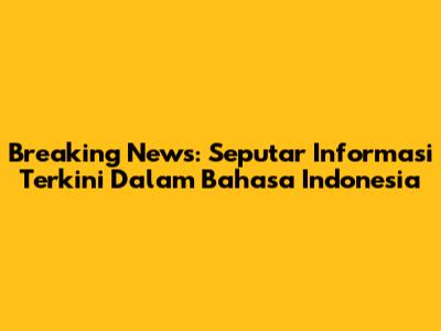 Breaking News: Seputar Informasi Terkini Dalam Bahasa Indonesia