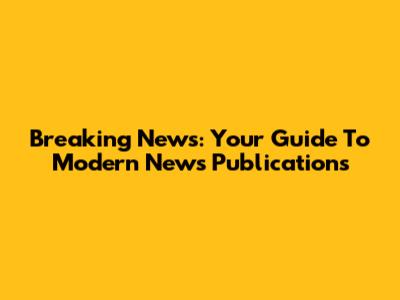 Breaking News: Your Guide To Modern News Publications