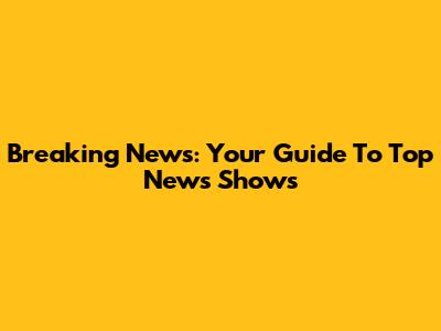 Breaking News: Your Guide To Top News Shows