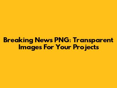 Breaking News PNG: Transparent Images For Your Projects