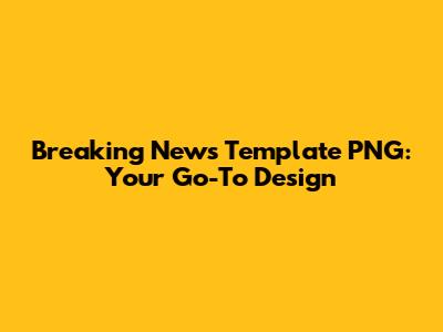 Breaking News Template PNG: Your Go-To Design