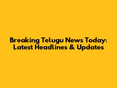 Breaking Telugu News Today: Latest Headlines & Updates