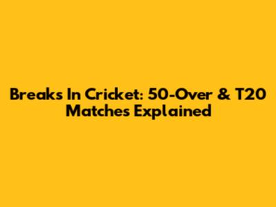 Breaks In Cricket: 50-Over & T20 Matches Explained