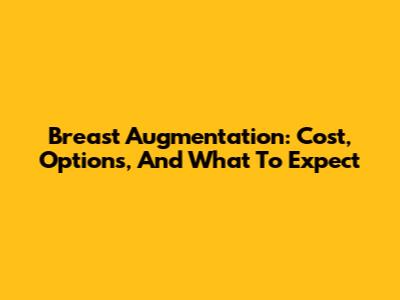 Breast Augmentation: Cost, Options, And What To Expect