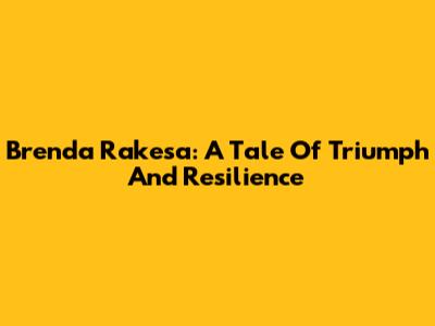 Brenda Rakesa: A Tale Of Triumph And Resilience