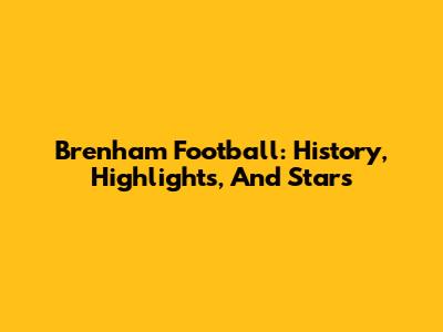 Brenham Football: History, Highlights, And Stars