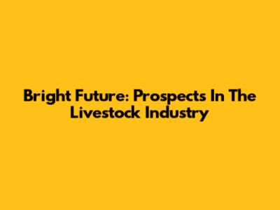 Bright Future: Prospects In The Livestock Industry