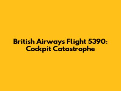 British Airways Flight 5390: Cockpit Catastrophe