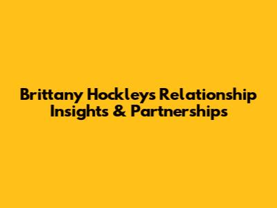 Brittany Hockley's Relationship Insights & Partnerships