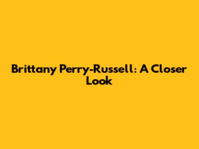 Brittany Perry-Russell: A Closer Look