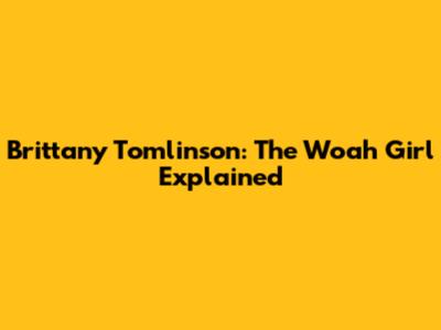 Brittany Tomlinson: The 'Woah' Girl Explained
