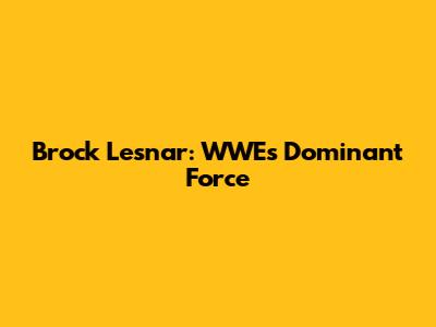 Brock Lesnar: WWE's Dominant Force