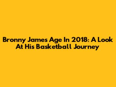 Bronny James' Age In 2018: A Look At His Basketball Journey