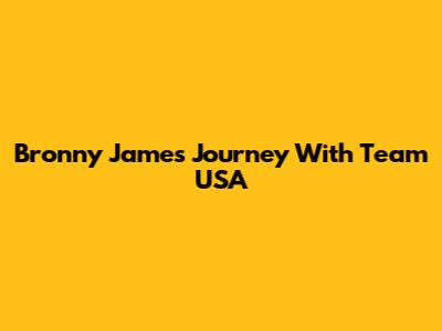 Bronny James' Journey With Team USA