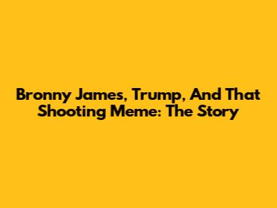 Bronny James, Trump, And *That* Shooting Meme: The Story