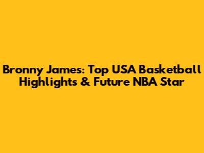 Bronny James: Top USA Basketball Highlights & Future NBA Star