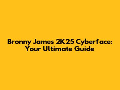 Bronny James 2K25 Cyberface: Your Ultimate Guide