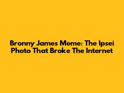 Bronny James Meme: The Ipsei Photo That Broke The Internet