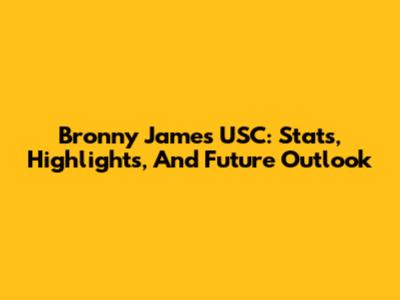 Bronny James USC: Stats, Highlights, And Future Outlook