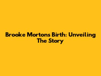 Brooke Morton's Birth: Unveiling The Story