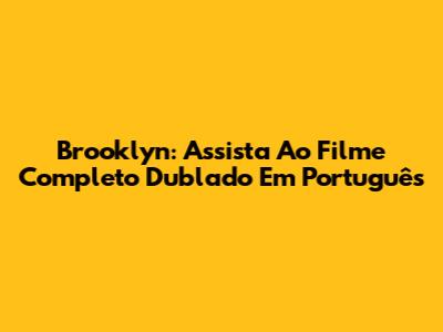 Brooklyn: Assista Ao Filme Completo Dublado Em Português