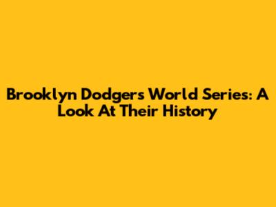 Brooklyn Dodgers World Series: A Look At Their History
