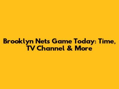Brooklyn Nets Game Today: Time, TV Channel & More