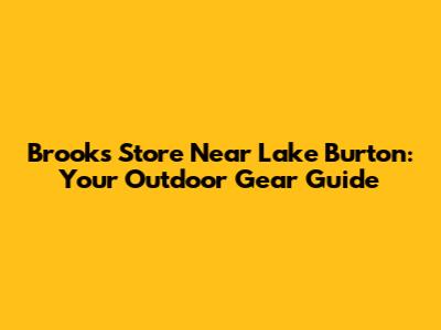 Brooks Store Near Lake Burton: Your Outdoor Gear Guide
