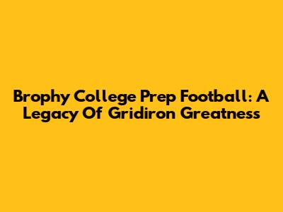Brophy College Prep Football: A Legacy Of Gridiron Greatness