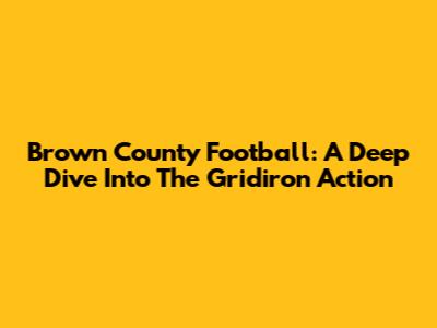 Brown County Football: A Deep Dive Into The Gridiron Action